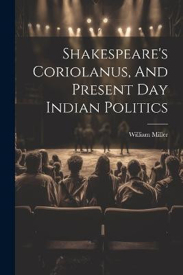 Shakespeare's Coriolanus, And Present Day Indian Politics(English, Paperback, Miller William)