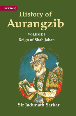 History of Aurangzib: Mainly based on Persian Sources Volume 1st-Reign of Shah Jahan [Hardcover](Hardcover, Jadunath Sarkar)