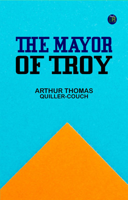 The Mayor of Troy(Paperback, Arthur Thomas Quiller-Couch)