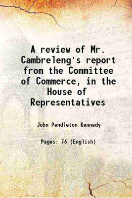 A review of Mr. Cambreleng's report from the Committee of Commerce, in the House of Representatives 1830 [Hardcover](Hardcover, John Pendleton Kennedy)