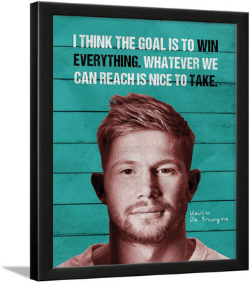 Chaka Chaundh - I THINK THE GOAL IS TO WIN EVERYTHING. WHATEVER WE CAN REACH IS NICE TO TAKE. Kevin De Bruyne motivational quotes frames - Football poster with frame - Athletic Quotes wall frames - (14 X 11 Inches) Paper Print(14 inch X 11 inch) Chaka Chaundh - I THINK THE GOAL IS TO WIN EVERYTHING. WHATEVER WE CAN REACH IS NICE TO TAKE. Kevin De Bruyne motivational quotes frames - Football poster with frame - Athletic Quotes wall frames - (14 X 11 Inches) Paper Print(14 inch X 11 inch)
