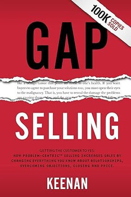 Gap Selling: Getting The Customer To Yes: How Problem-Centric Selling Increases Sales By Changing Everything You Know About Relationships, Overcoming Objections, Closing And Price(Paperback, Keenan) Gap Selling: Getting The Customer To Yes: How Problem-Centric Selling Increases Sales By Changing Everything You Know About Relationships, Overcoming Objections, Closing And Price(Paperback, Keenan)