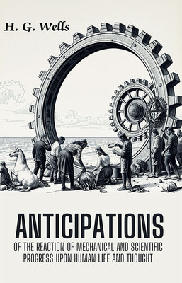 Anticipations Of The Reaction Of Mechanical And Scientific Progress Upon Human Life And Thought(Paperback, H. G. Wells)