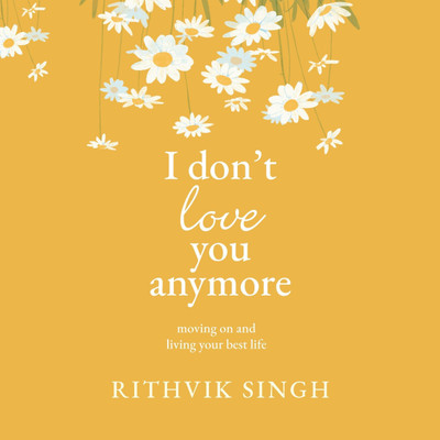 I Don't Love You Anymore: Moving On And Living Your Best Life(Paperback, Rithvik Singh)