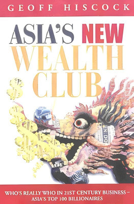 Asia's Wealth Club: Who's Really Who In Business - The Top 100 Billionairs In Asia: Who's Really Who In 21st Century Business(Hardcover, Geoff Hiscock)