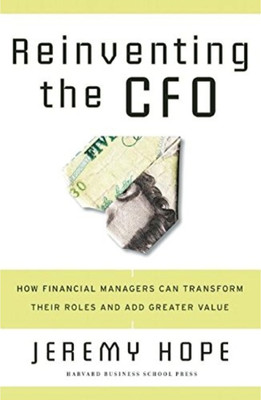 Reinventing The CFO: How Financial Managers Can Transform Their Roles And Add Greater Value(Hardcover, Jeremy Hope)