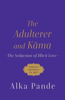 The Adulterer And Kama The Seduction Of Illicit Love(Paperback, Alka Pande)