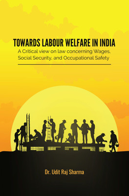 Towards Labour Welfare In India: A Critical View On Law Concerning Wages, Social Security, And Occupational Safety(Paperback, Dr. Udit Raj Sharma)