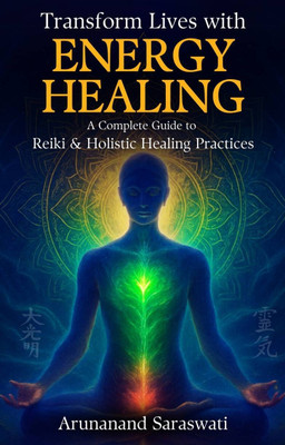 Transform Lives With Energy Healing: A Complete Guide To Reiki And Holistic Healing Practices(Paperback, Arunananad Saraswati)