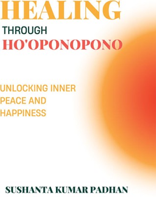 Healing Through Ho'oponopono: Unlocking Inner Peace And Happiness(Paperback, SUSHANTA KUMAR PADHAN)