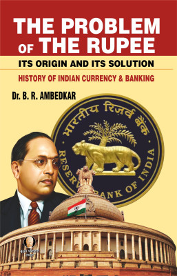 The Problem Of The Rupee Its Origin And Its Solution HISTORY OF INDIAN CURRENCY & BANKING(Paperback, DR. B.R. AMBEDKAR)