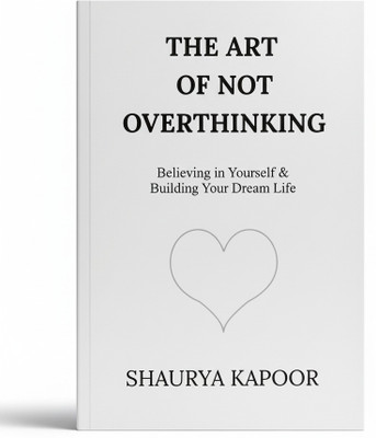 The Art Of Not Overthinking: Unlock Your Mind's True Potential (Self Help, Anxiety, Overthinking Book, English, Paperback, Shaurya Kapoor)(Paperback, Shaurya Kapoor)