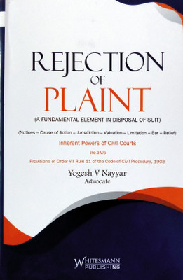 Rejection Of Plaint (A Fundamental Element In Disposal Of Suit) | Notices - Cause Of Action - Jurisdiction - Valuation - Limitation - Bar - Relief | Inherent Powers Of Civil Courts Vis-A`-Vis Provisions Of Order VII Rule 11 Of The Code Of Civil Procedure, 1908 | Latest(HardBound, Yogesh V Nayyar Adv Rejection Of Plaint (A Fundamental Element In Disposal Of Suit) | Notices - Cause Of Action - Jurisdiction - Valuation - Limitation - Bar - Relief | Inherent Powers Of Civil Courts Vis-A`-Vis Provisions Of Order VII Rule 11 Of The Code Of Civil Procedure, 1908 | Latest(HardBound, Yogesh V Nayyar Adv