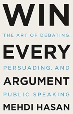 Win Every Argument: The Art Of Debating, Persuading And Public Speaking(Paperback, Mehdi Hasan)