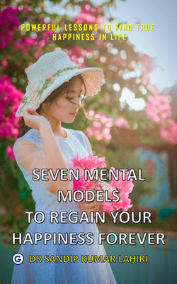 Seven Mental Models To Regain Your Happiness Forever - Powerful Lessons To Find True Happiness In Life(Paperback, Dr Sandip Kumar Lahiri)