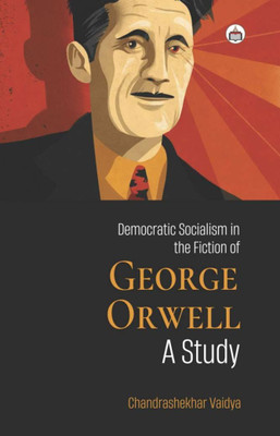 Democratic Socialism In The Fiction Of George Orwell: A Study(Hardcover, Dr Chandrashekhar Vaidya)