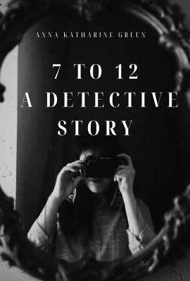 7 To 12 : A Detective Story(Paperback, Anna Katharine Green)