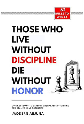 Those Who Lives Without Discipline Dies Without Honor: Quick Lessons To Develop Unshakable Discipline And Realize Your Potential(Paperback, Modern Arjuna)