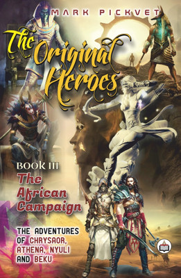 The Original Heroes Book III: The African Campaign The Adventures Of Chrysaor, Athena, Nyuli, And Beku(Paperback, Mark Pickvet)