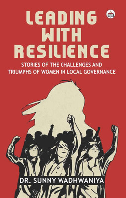 Leading With Resilience:
Stories Of The Challenges And Triumphs Of Women In Local Governance(Hardcover, Dr. Sunny Wadhwaniya)