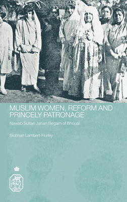 Muslim Women, Reform And Princely Patronage: Nawab Sultan Jahan Bengam Of Bopal By Siobhan Lambert-Hurley(Paperback, Siobhan Lambert-Hurley)