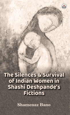 The Silences And Survival Of Indian Women In Shashi Deshpande’s Fictions(Paperback, Authorspress)
