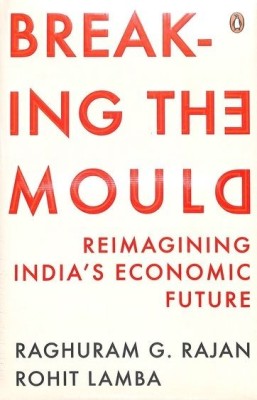 Breaking The Mould: Reimagining India's Economic Future(Paperback, Raghuram Rajan G)