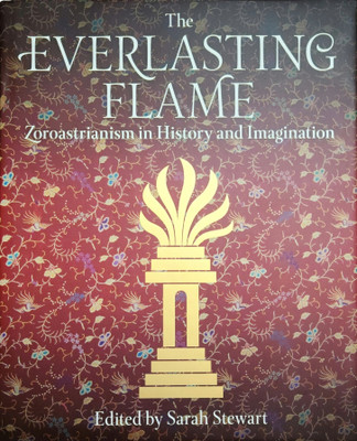 The Everlasting Flame: Zoroastrianism In History And Imagination(Hardcover, Sarah Stewart, Firoza Punthakey Mistree, Ursula Sims-Williams, Phiroza J. Godrej)