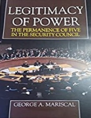 Legitimacy Of Power: The Permanence Of Five In The Security Council(Paperback, George A. Mariscal)