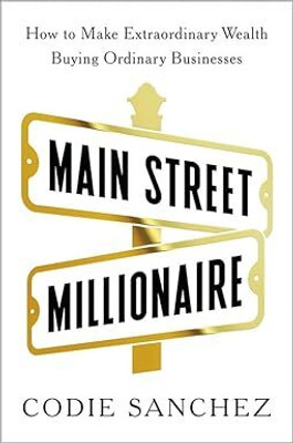 Main Street Millionaire: How To Make Extraordinary Wealth Buying Ordinary Businesses(Paperback, Codie Sanchez)