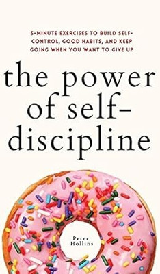 The Power Of Self-Discipline: 5-Minute Exercises To Build Self-Control, Good Habits, And Keep Going When You Want To Give Up(Paperback, Peter Hollins)