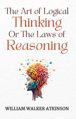 The Art Of Logical Thinking; Or, The Laws Of Reasoning(Paperback, William Walker Atkinson)