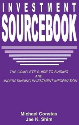 Investment Sourcebook: The Complete Guide To Finding And Understanding Investment Information(Hardcover, Michael Constas, Dr. Jae K. Shim)