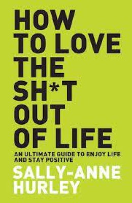 How To Love The Sh*t Out Of Life(Paperback, Sally-Anne Hurley)
