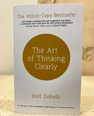 The Art Of Thinking Clearly: Better Thinking, Better Decisions(Paperback, Rolf Dobelli)