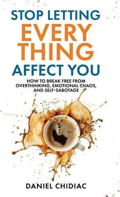 Stop Letting Everything Affect You: How To Break Free From Overthinking, Emotional Chaos(Paperback, Daniel Chidiac)