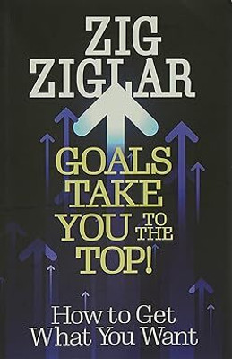 Goals Take You To The Top! : How To Get What You Want(Paperback, Zig Ziglar)