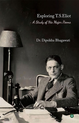 Exploring T.S.Eliot - A Study Of His Major Poems(Hardcover, Dr. Dipsikha Bhagawati)