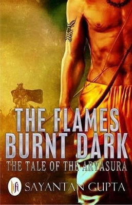 The Flames Burnt Dark: The Tale Of The Aryasura(Paperback, Sayanta Gupta)
