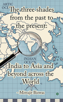The Three Shades From The Past To The Present: India To Asia And Beyond Across The World(Paperback, Mitrajit Biswas)
