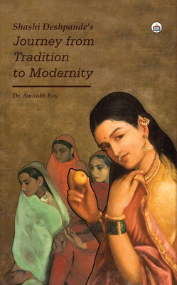 Shashi Deshpande’s Journey From Tradition To Modernity(Hardcover, Dr. Amitabh Roy)