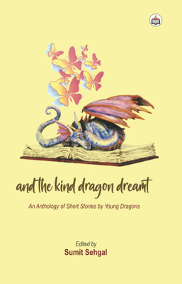 And The Kind Dragon Dreamt (An Anthology Of Short Stories By Young Dragons)(Paperback, Sumit Seghal)