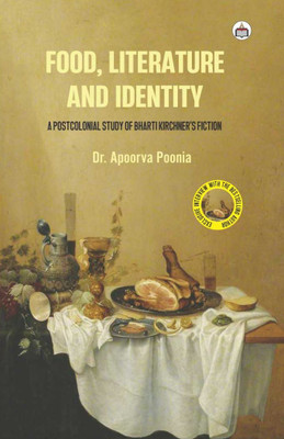 Food, Literature And Identity: A Postcolonial Study Of Bharti Kirchner’s Fiction(Hardcover, Dr. Apoorva Poonia)