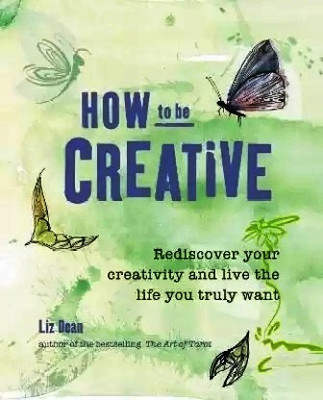 How To Be Creative: Rediscover Your Inner Creativity And Live The Life You Truly Want(Paperback, Dean Liz)