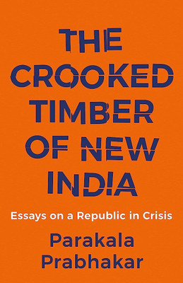 The Crooked Timber Of New India : Essays On A Republic In Crisis Paperback By Parakala Prabhakar(Paperback, Parakala Prabhakar)
