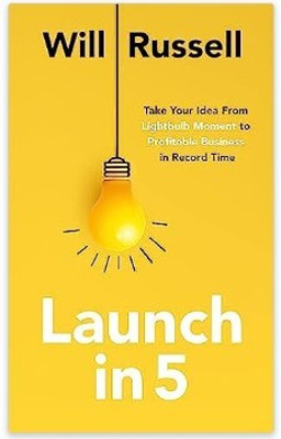 Launch In 5: Taking Your Idea From Lightbulb Moment To Profitable Business In Record Time Paperback(Paperback, Will Russell)