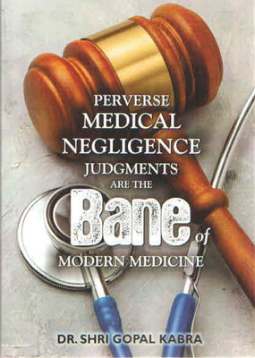 Perverse Medical Negligence Judgments Are The Bane Of Modern Medicine(Paperback, Dr. Shri Gopal Kabra)