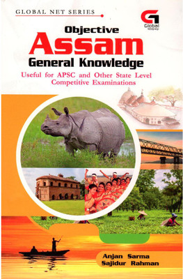 Objective Assam General Knowledge Published By Global Net Publication And Edited By Anjan Sarma And Sajidur Rahman | Useful For APSC And All Other State Level Recruitment Examinations | Includes Multiple Choice Questions With Answers [MCQs] Of Assam About The History, Geography, Religion, Art And Cu