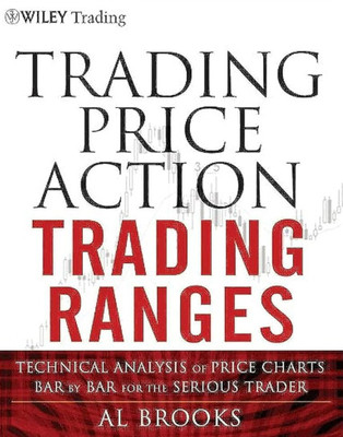 Trading Price Action Trading Ranges: Technical Analysis Of Price Charts Bar By Bar For The Serious Trader(Paperback, Al Brooks)