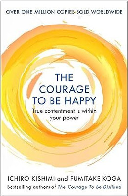 The Courage To Be Happy: True Contentment Is Within Your Power (Courage To Series)(Paperback, Ichiro Kishimi)